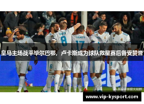 皇马主场战平毕尔巴鄂，卢卡斯成为球队救星赛后备受赞誉