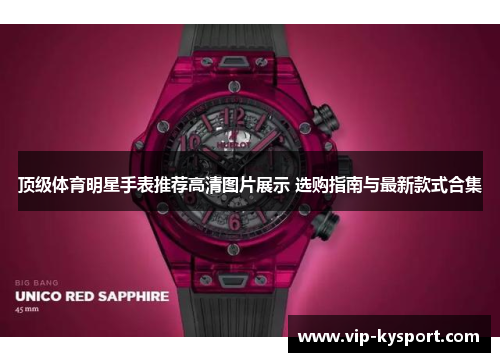顶级体育明星手表推荐高清图片展示 选购指南与最新款式合集