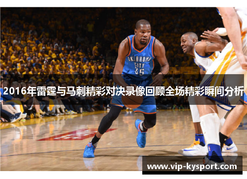 2016年雷霆与马刺精彩对决录像回顾全场精彩瞬间分析