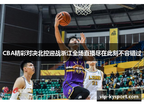 CBA精彩对决北控迎战浙江全场直播尽在此刻不容错过