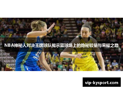 NBA神秘人对决王牌球队揭示篮球场上的隐秘较量与荣耀之路