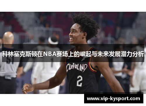 科林塞克斯顿在NBA赛场上的崛起与未来发展潜力分析